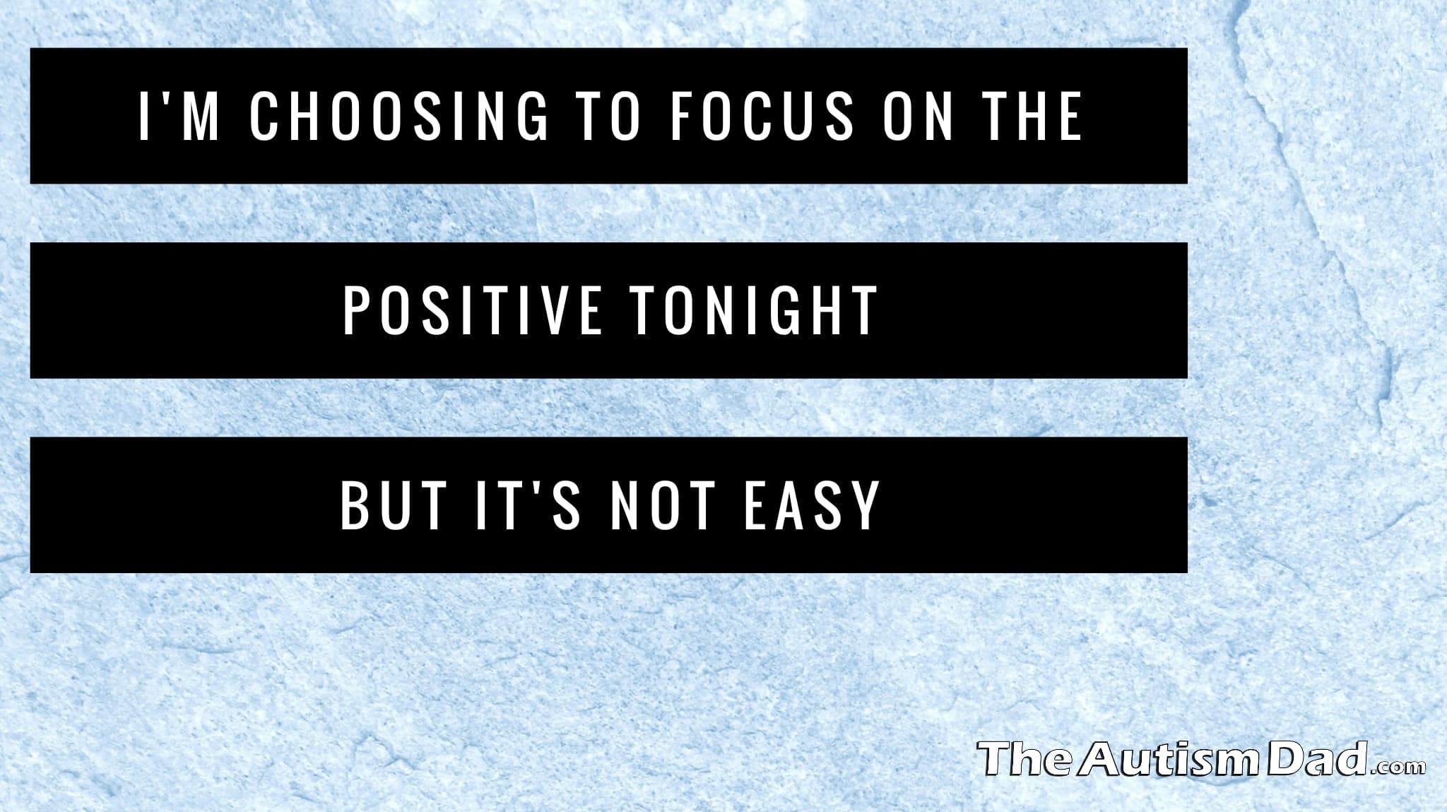 I'm choosing to focus on the positive tonight but it's not easy