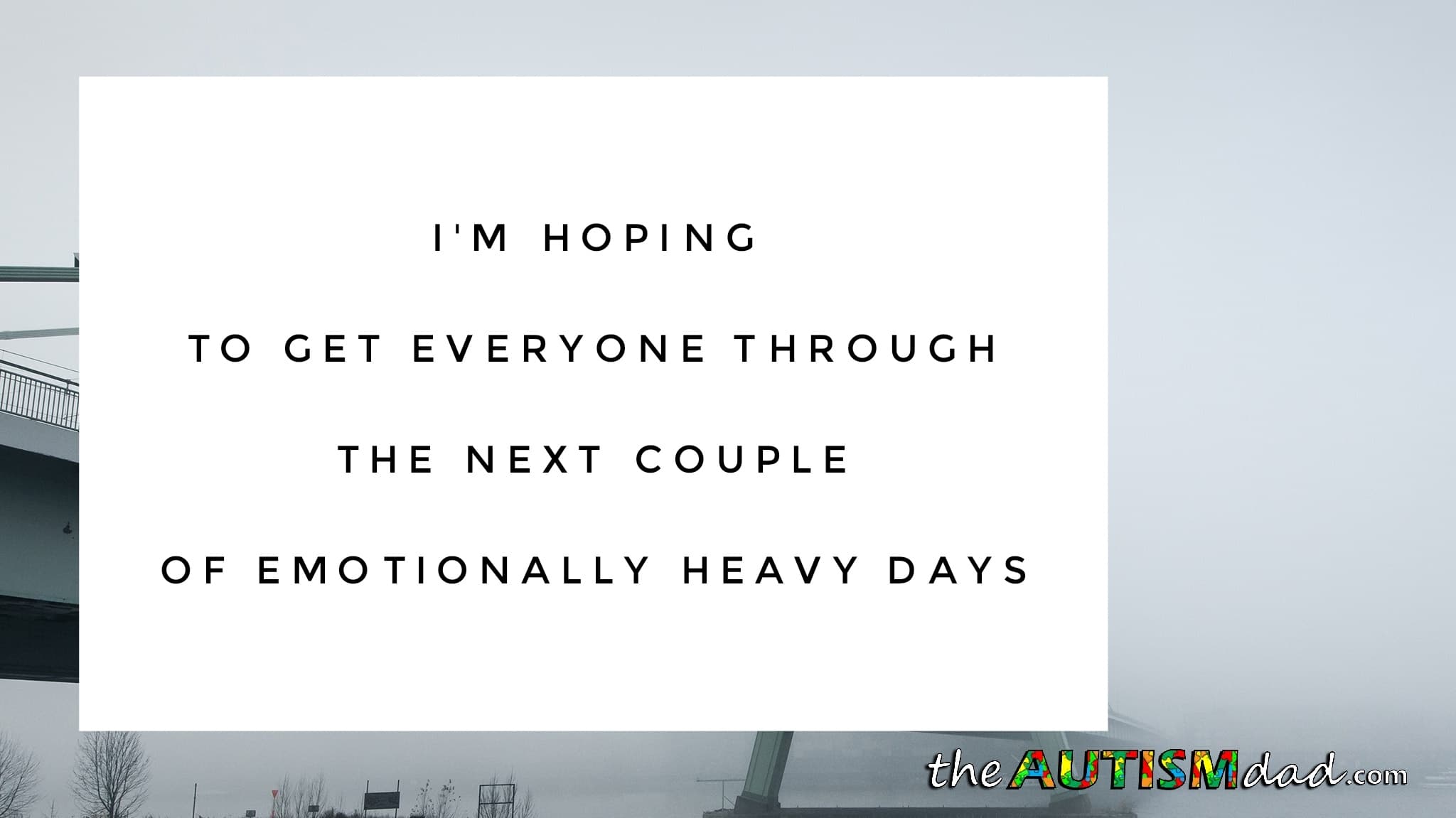 I'm hoping to get everyone through the next couple of emotionally heavy days