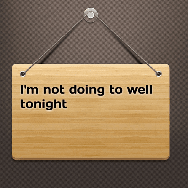 I'm not doing to well tonight and I'm calling it quits