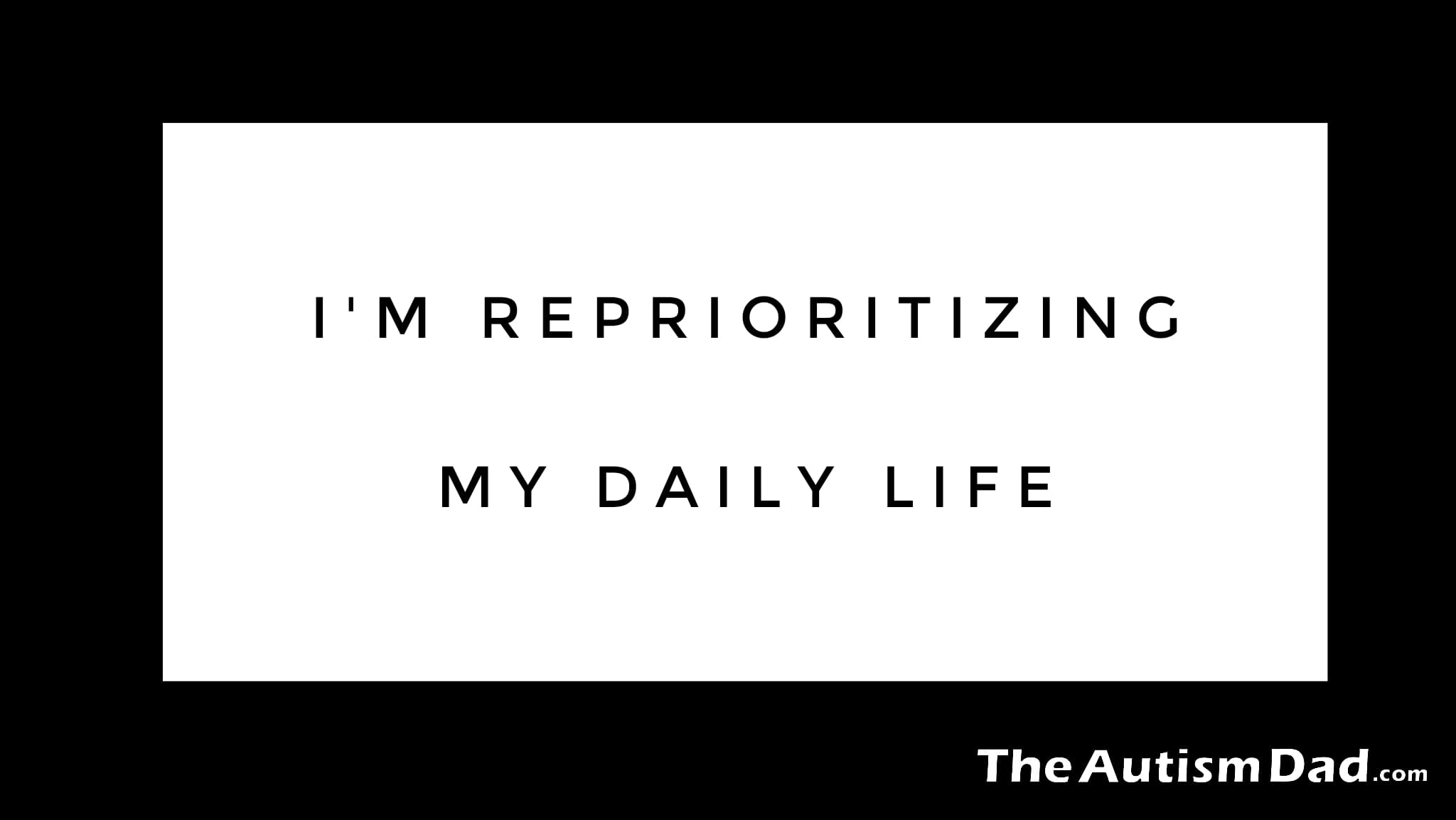 I'm reprioritizing my daily life