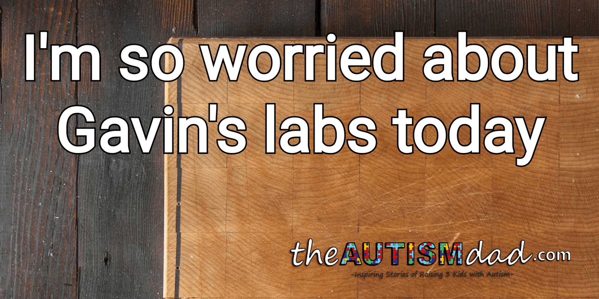 I'm so worried about Gavin's labs today