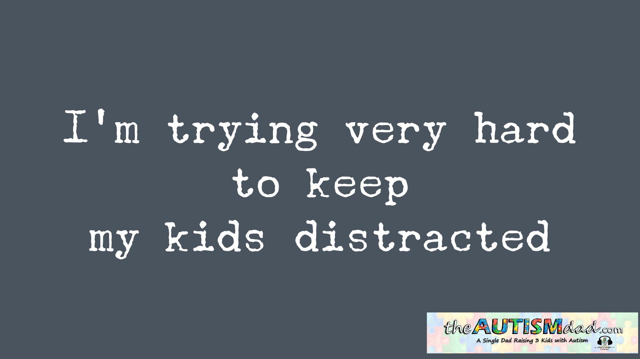 I'm trying very hard to keep my kids distracted