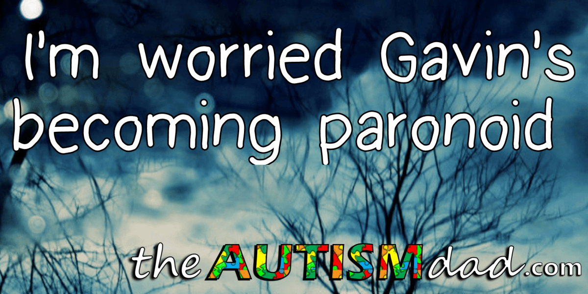 I'm worried Gavin's becoming paronoid