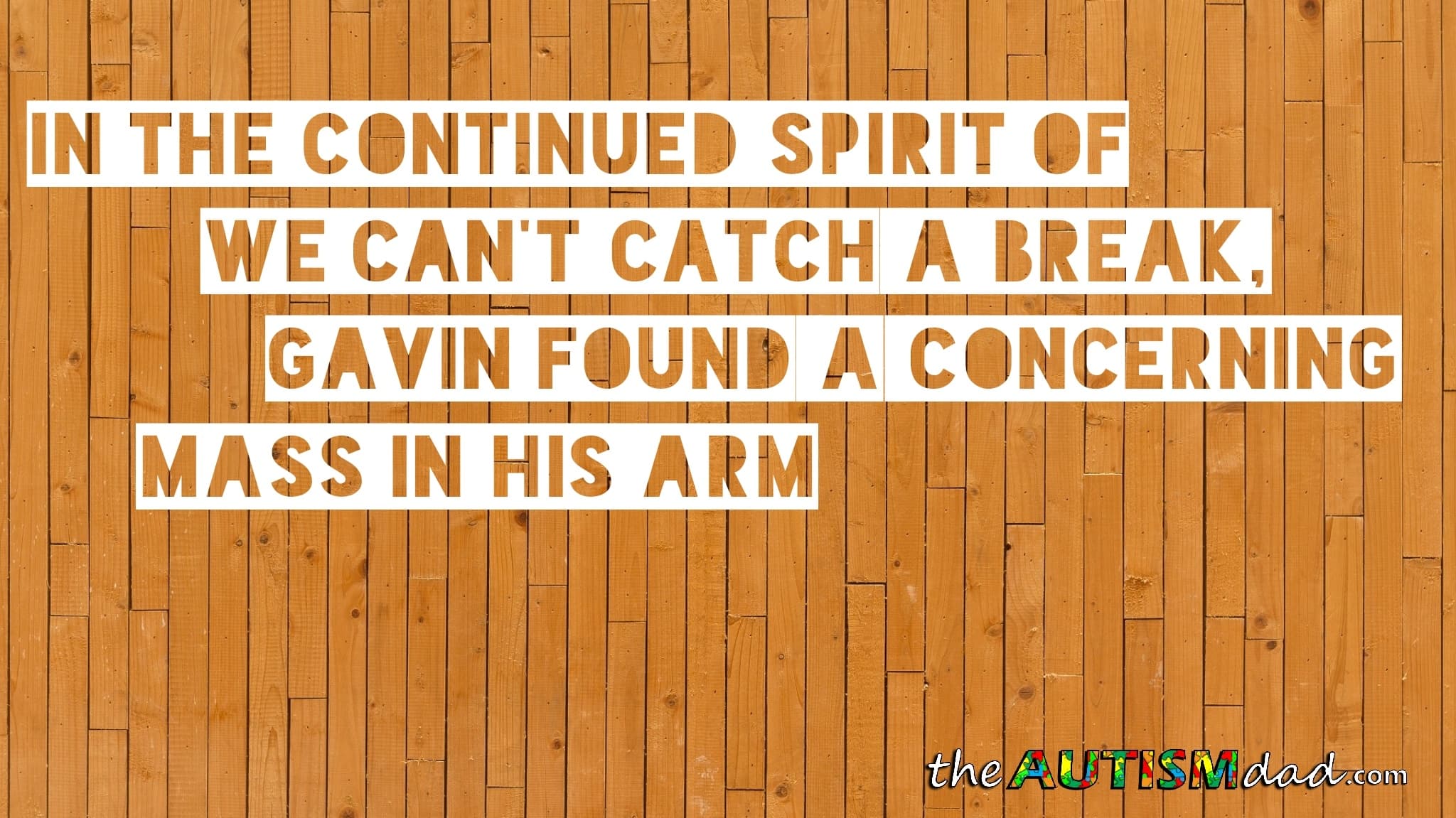 In the continued spirit of we can't catch a break, Gavin found a concerning mass in his arm