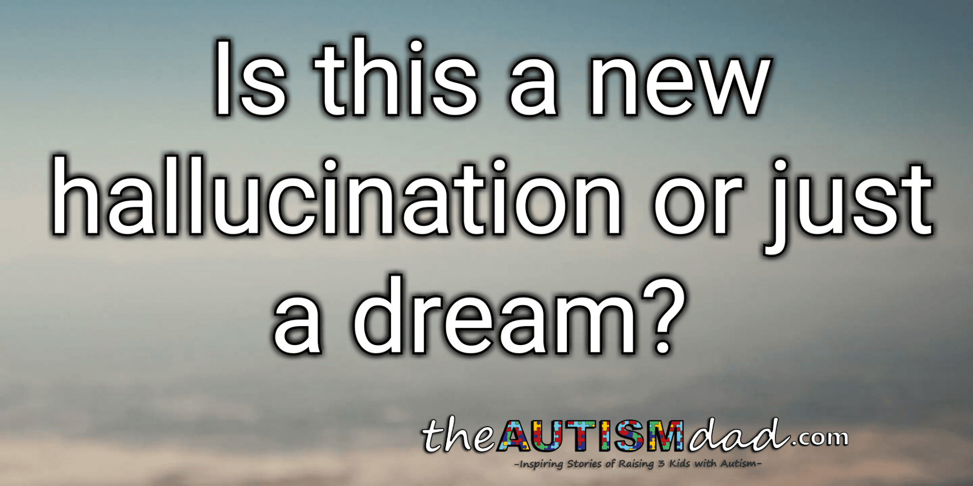 Is this a new hallucination or just a dream?