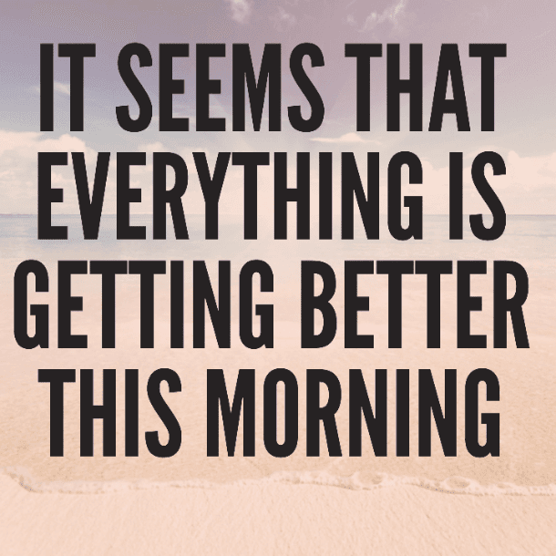 It seems that everything is getting better this morning