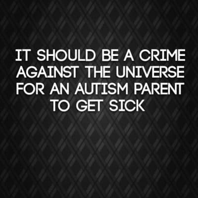 It should be a crime against the universe for an Autism parent to get sick
