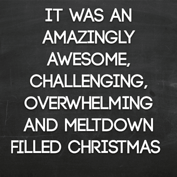 It was an amazingly awesome, challenging, overwhelming and meltdown filled Christmas