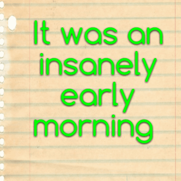 It was an insanely early morning