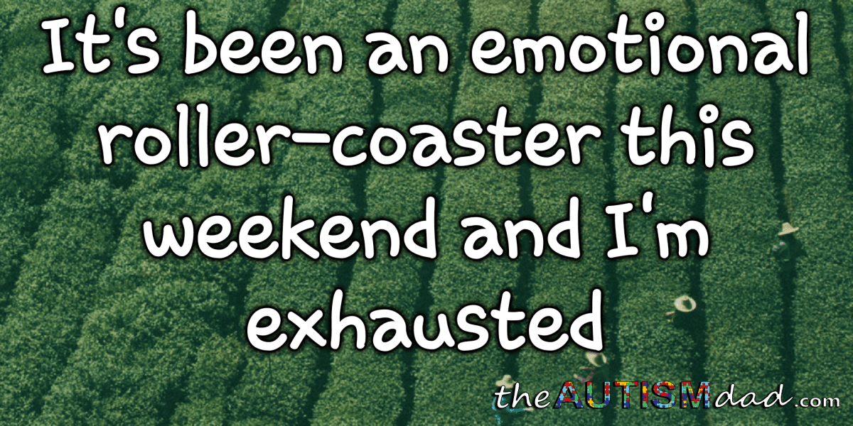 It's been an emotional roller-coaster this weekend and I'm exhausted