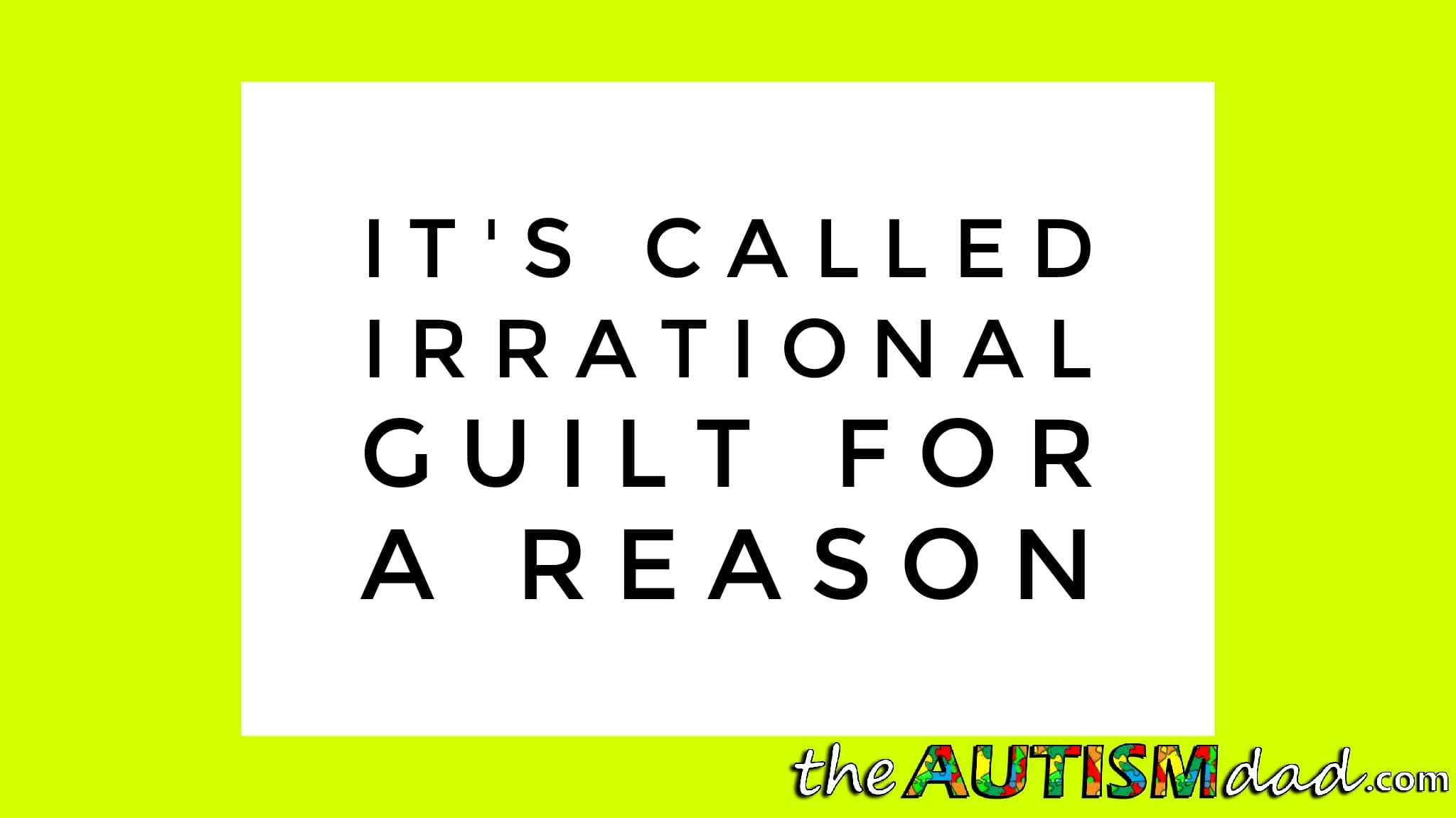 It's called irrational guilt for a reason