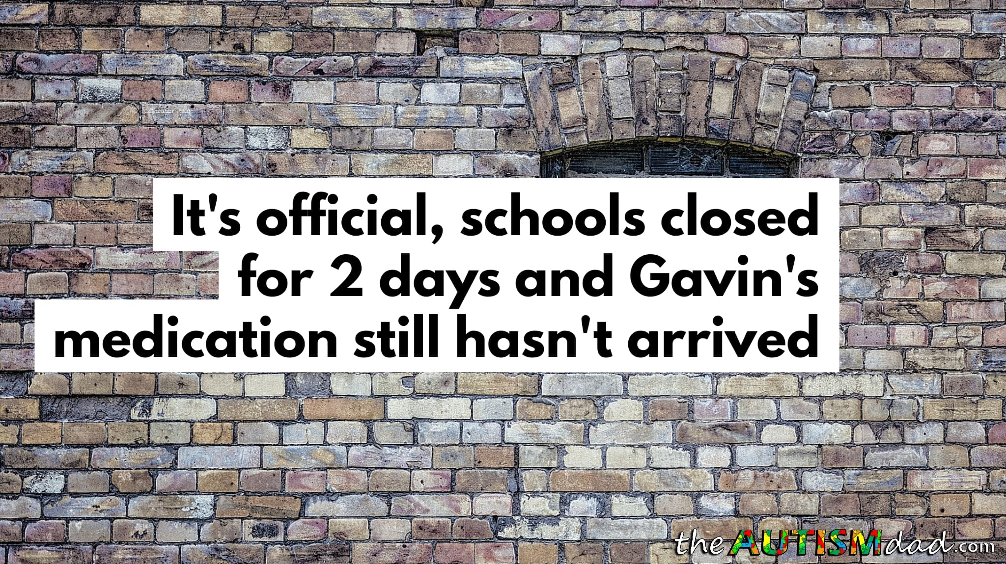 It's official, schools closed for 2 days and Gavin's medication still hasn't arrived