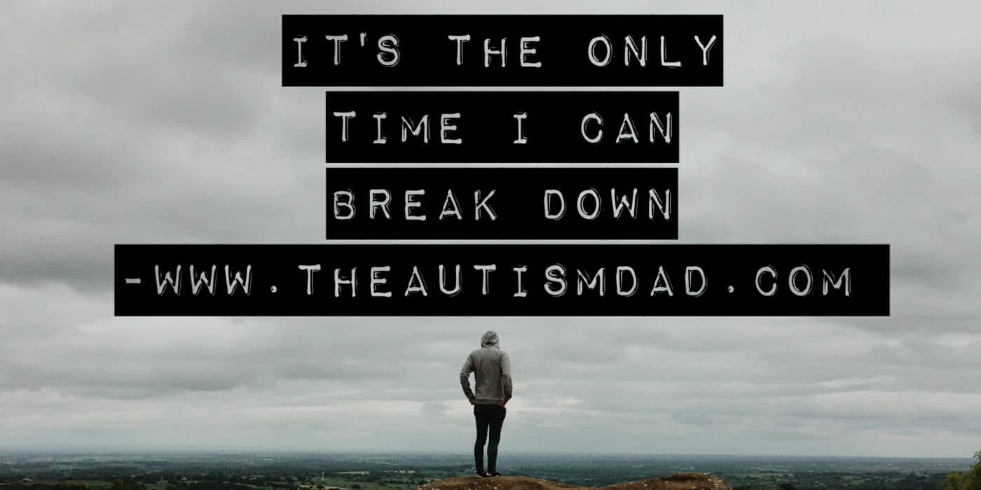 It's the only time I can break down