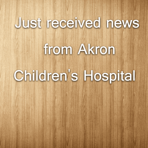 Just received news from Akron Children's Hospital