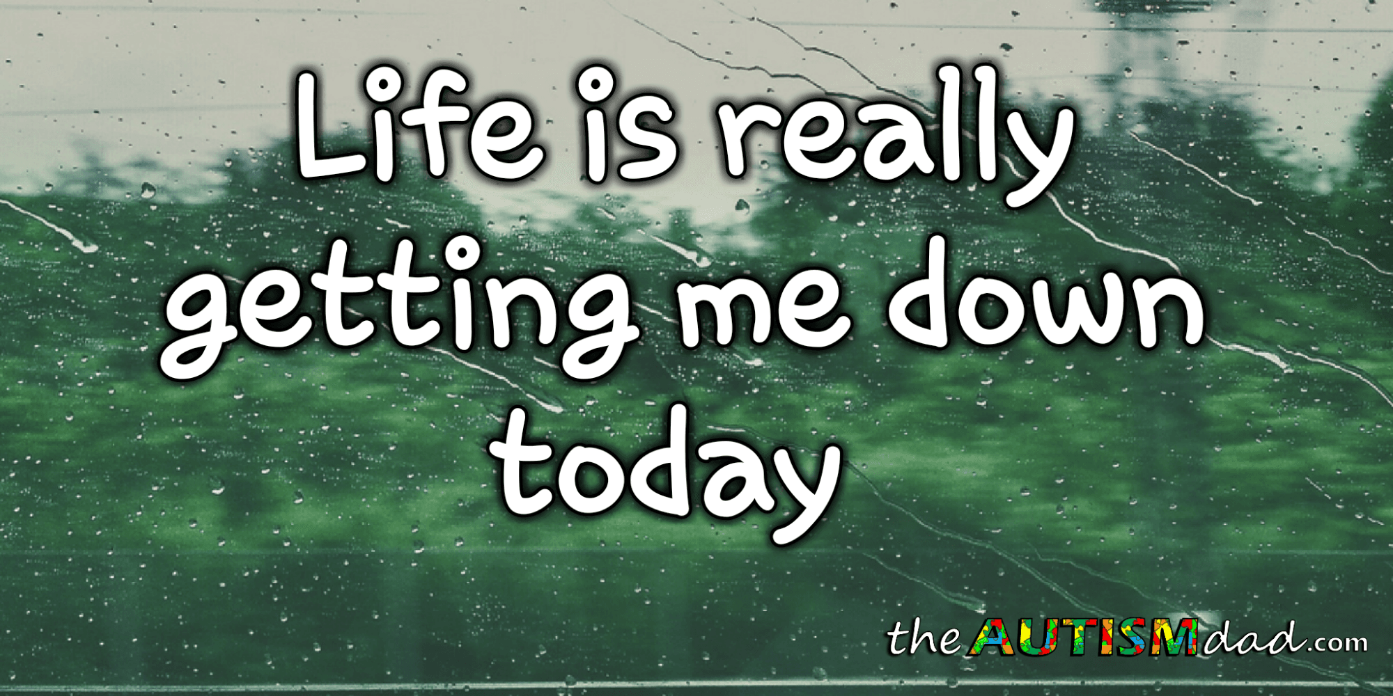 Life is really getting me down today