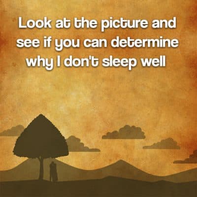 Look at the picture and see if you can determine why I don't sleep well