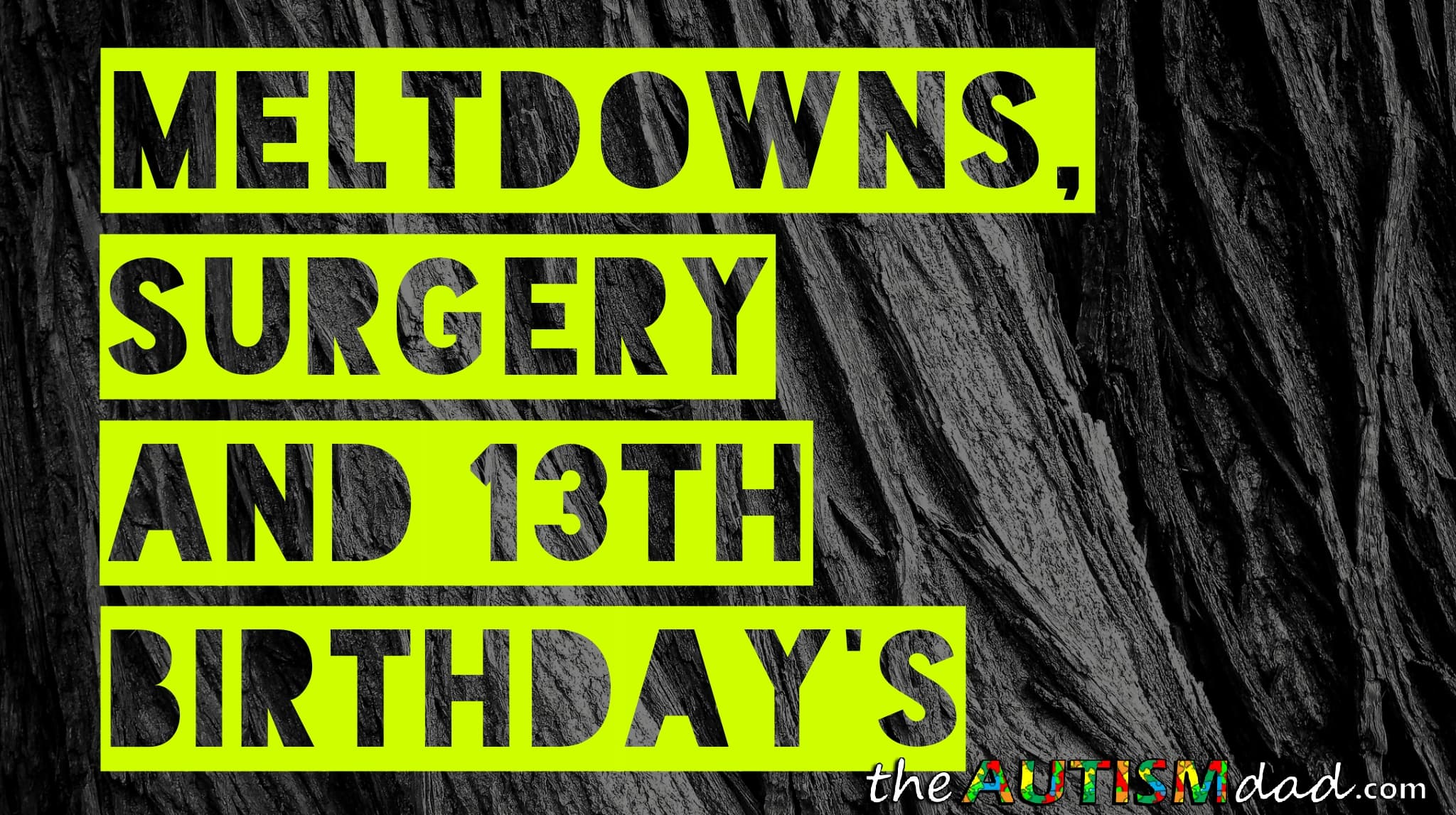 #Meltdowns, Surgery and 13th Birthday's