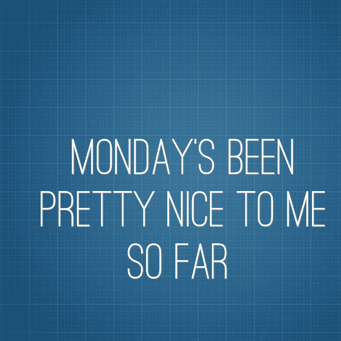Monday's been pretty nice to me so far