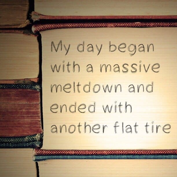 My day began with a massive meltdown and ended with another flat tire
