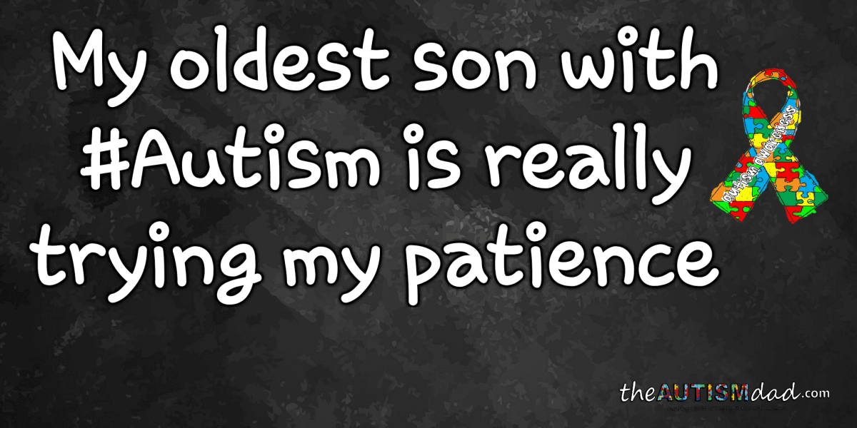 My oldest son with #Autism is really trying my patience