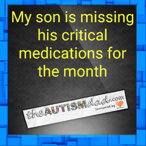 My son is missing his critical medications for the month
