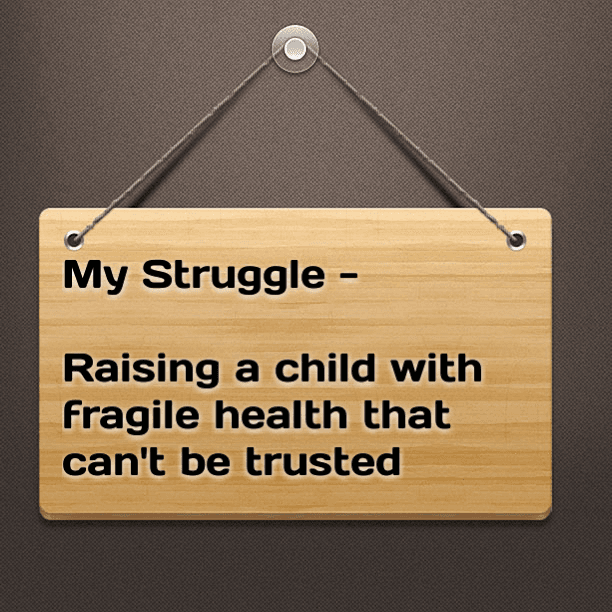 My Struggle - Raising a child with fragile health that can't be trusted