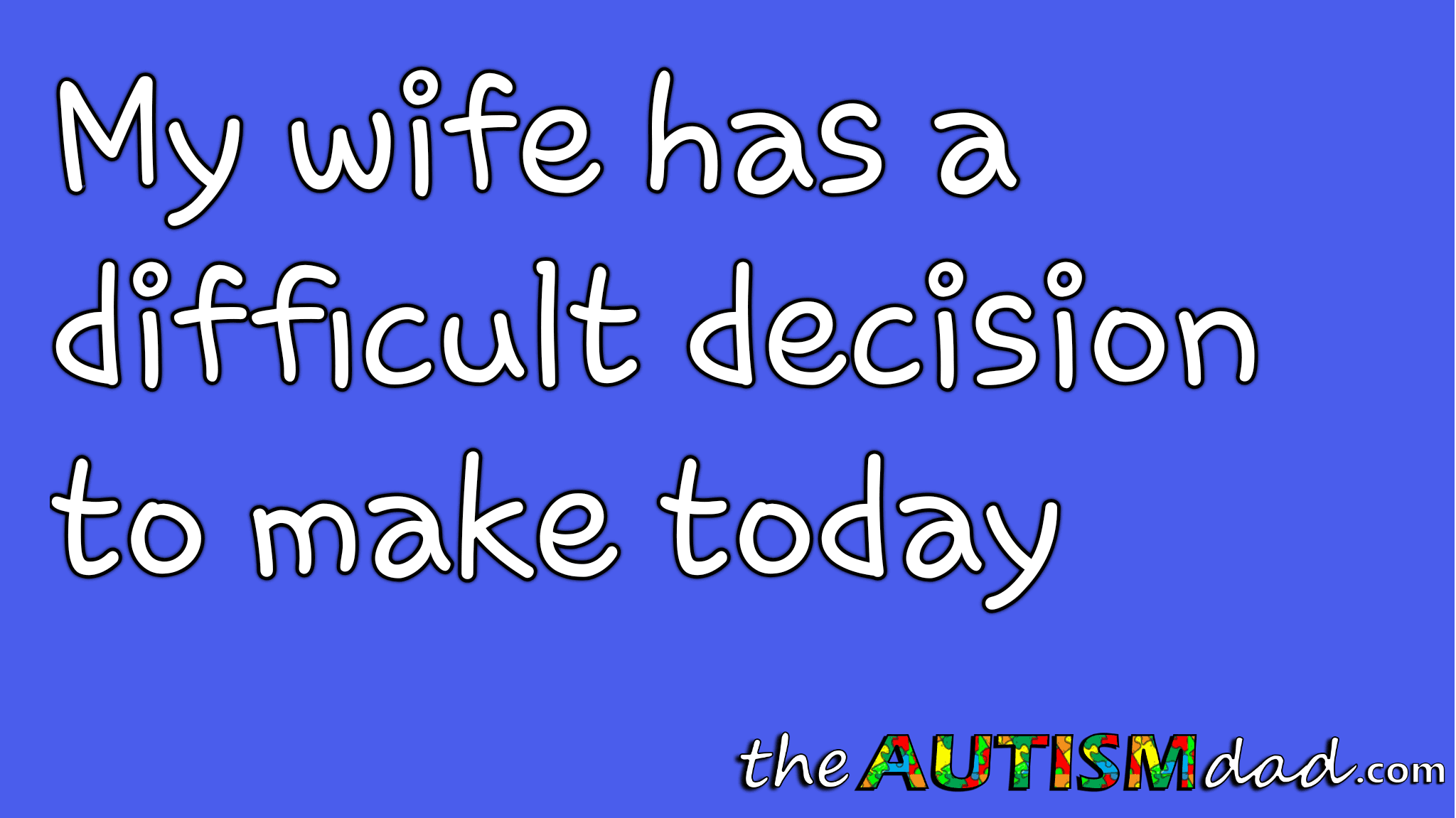 My wife has a difficult decision to make today