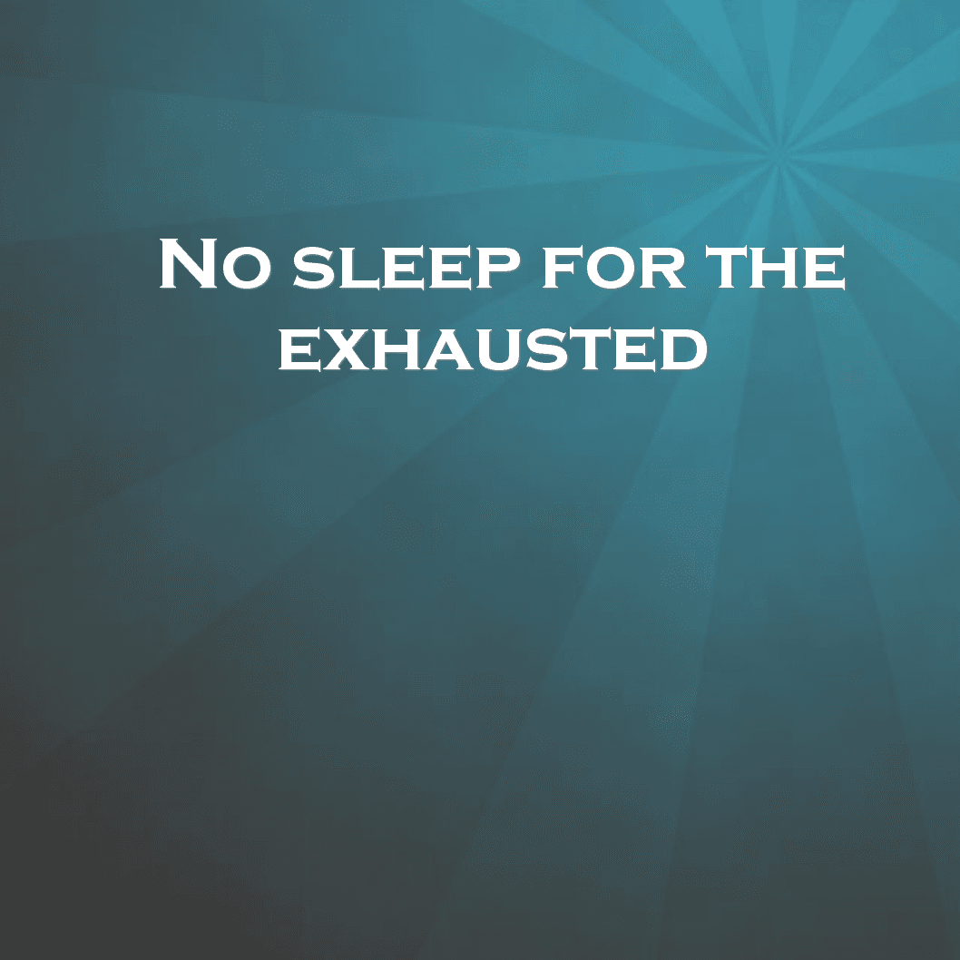 No sleep for the exhausted