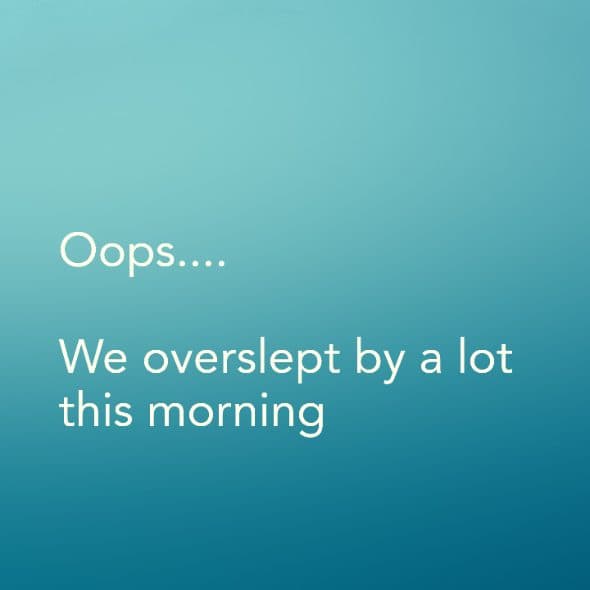 Oops.... We overslept by a lot this morning
