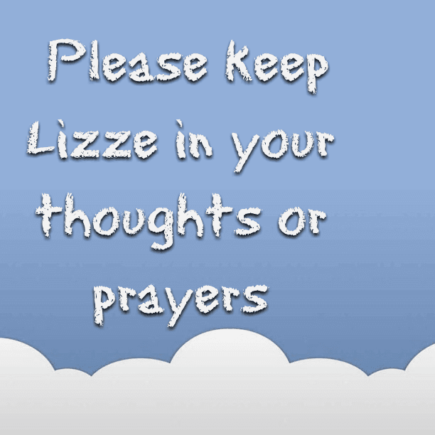 Please keep Lizze in your thoughts or prayers