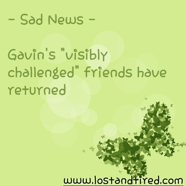 Sad News - Gavin's "visibly challenged" friends have returned