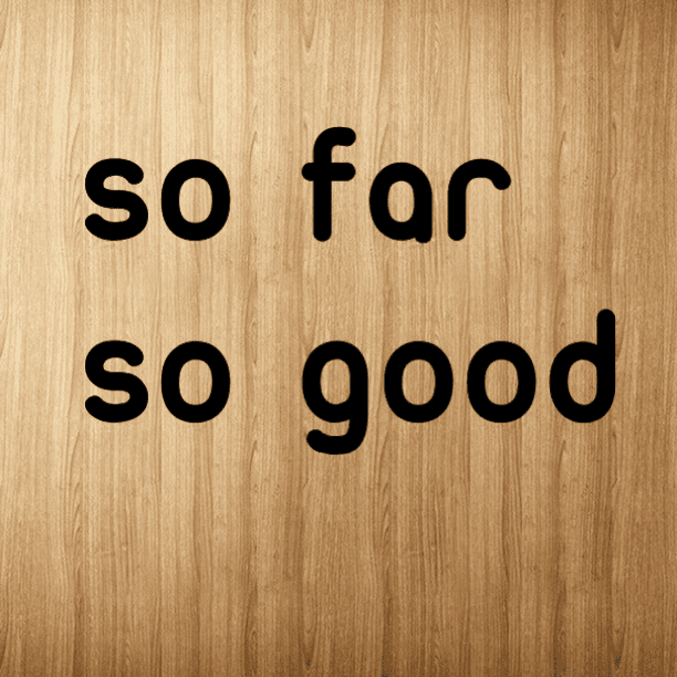 So far so good