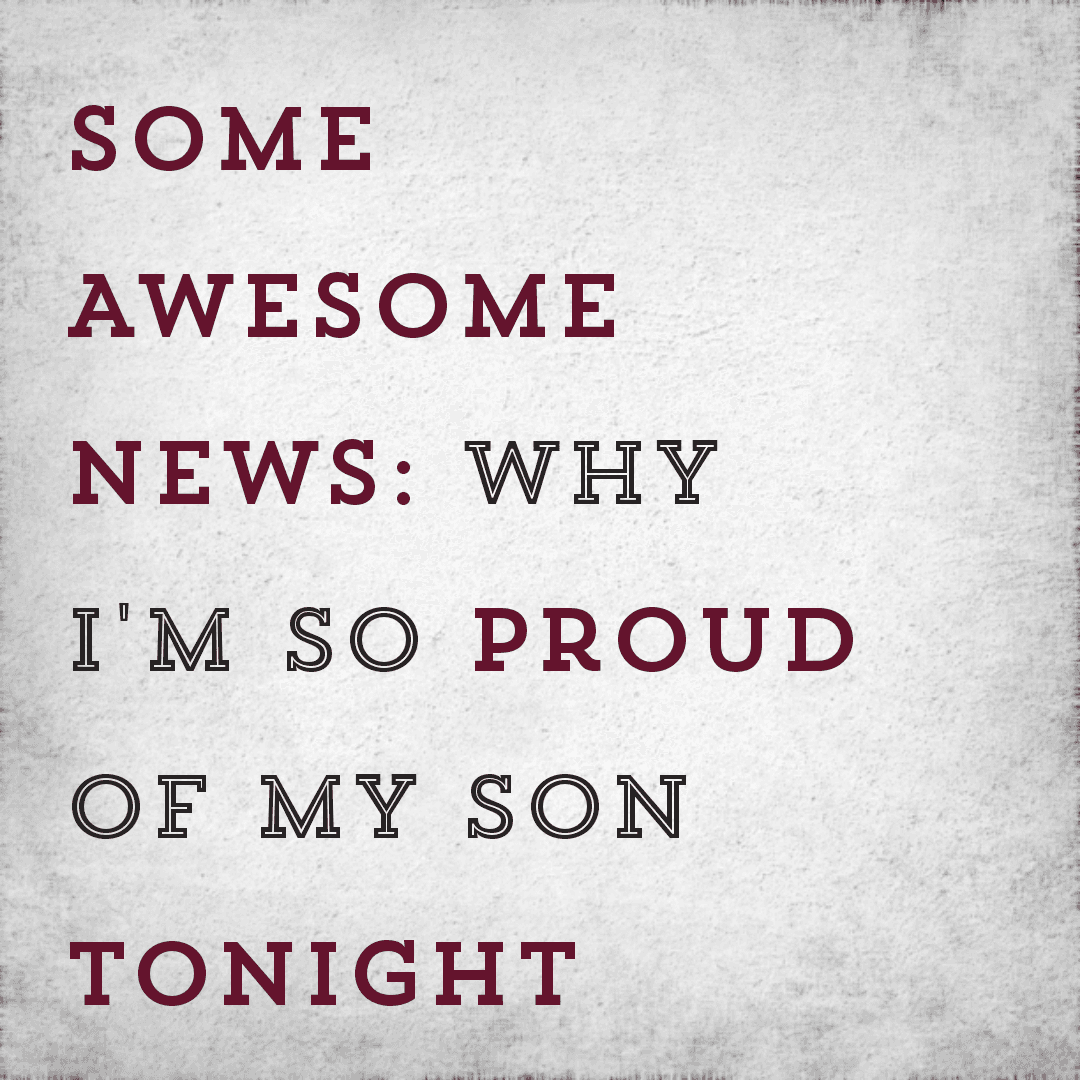 Some Awesome News: Why I'm so proud of my son tonight