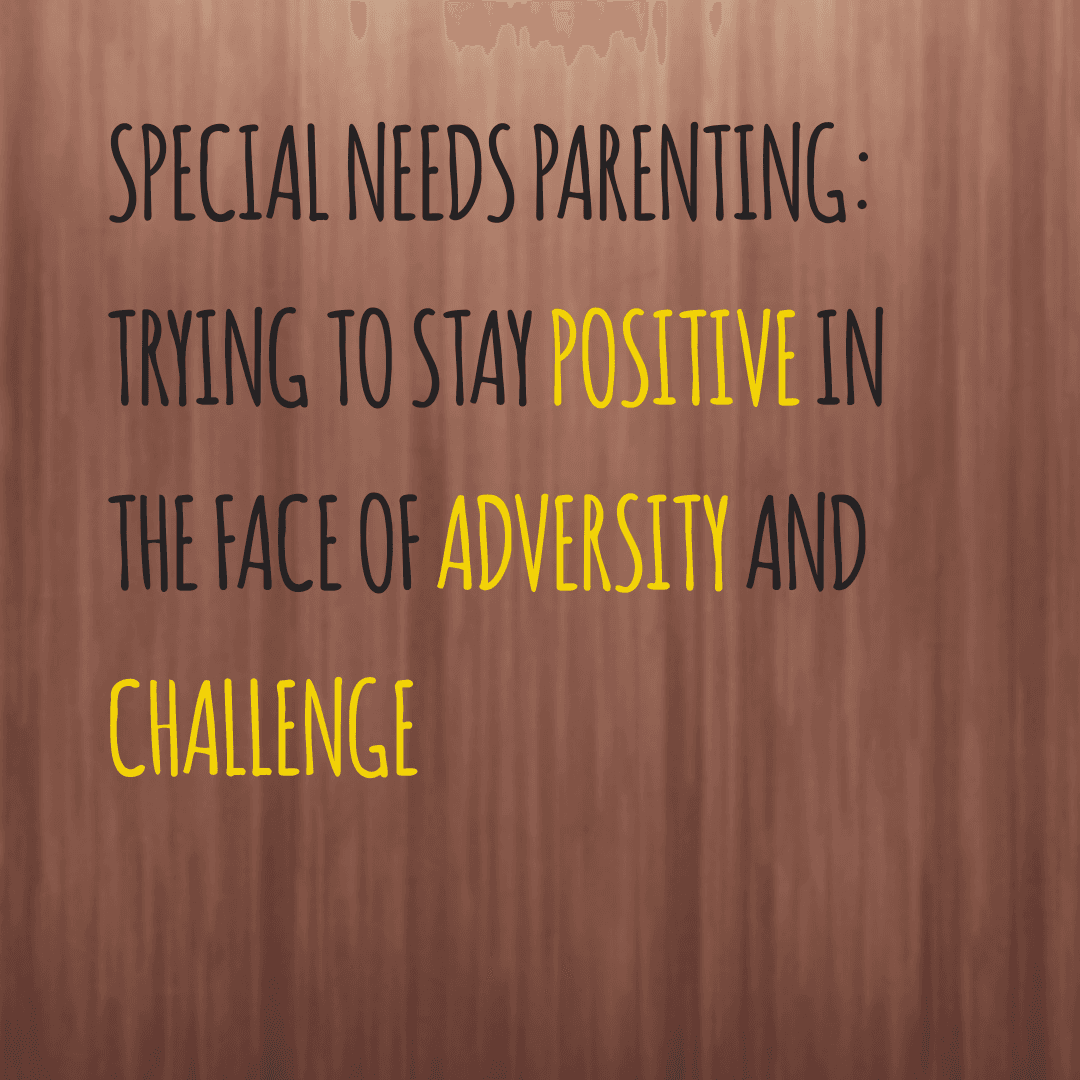 Special Needs Parenting: Trying to stay positive in the face of adversity and challenge