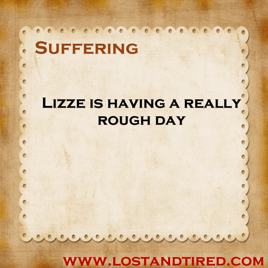 Suffering - Lizze is having a really rough day