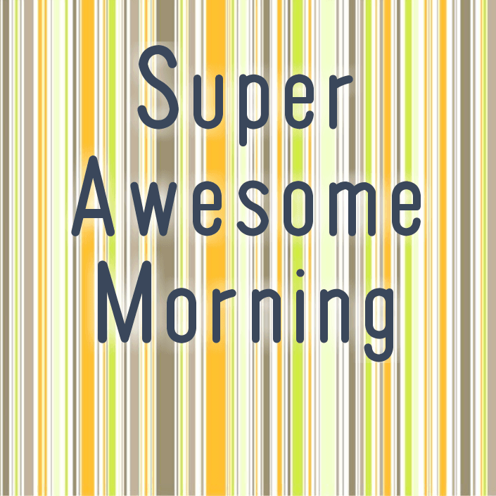 Super Awesome Morning
