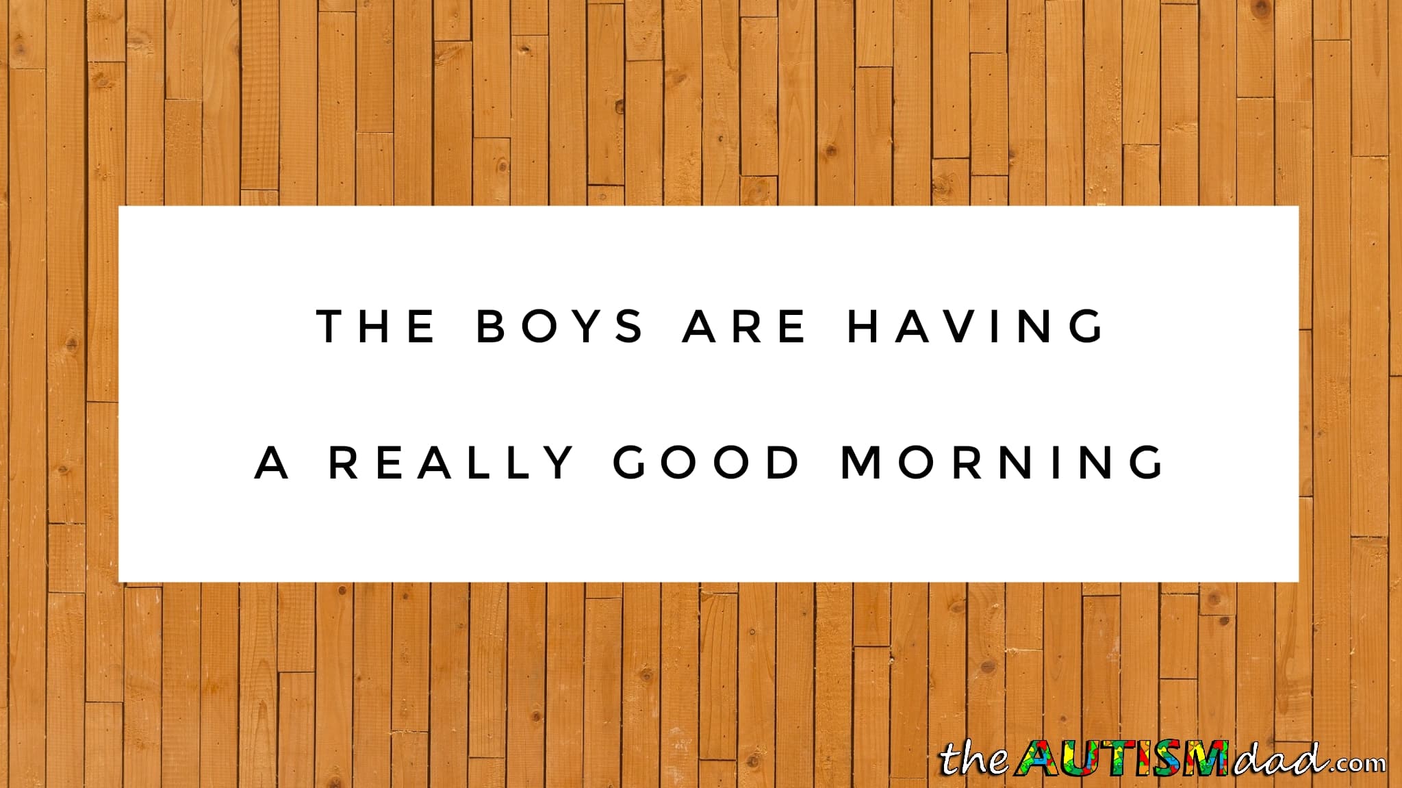 The boys are having a really good morning