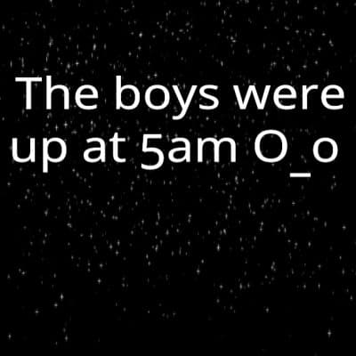 The boys were up at 5am O_o