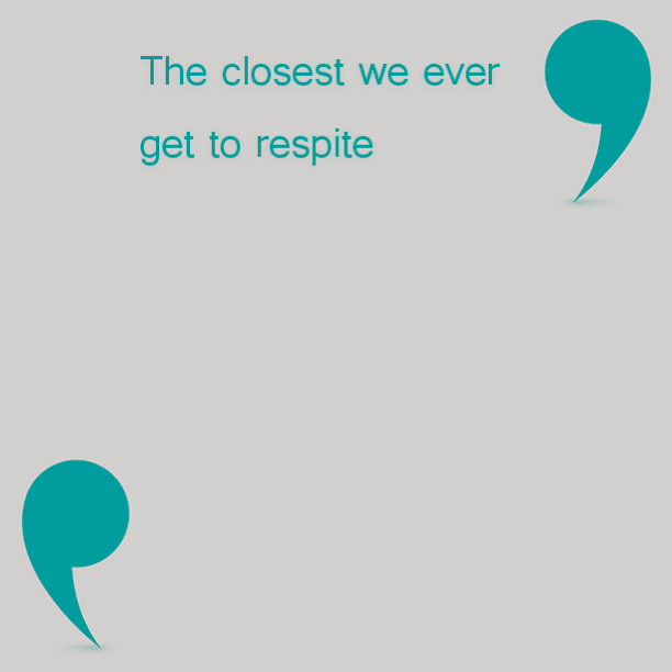 The closest we ever get to respite