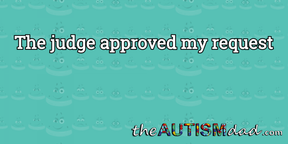 The judge approved my request