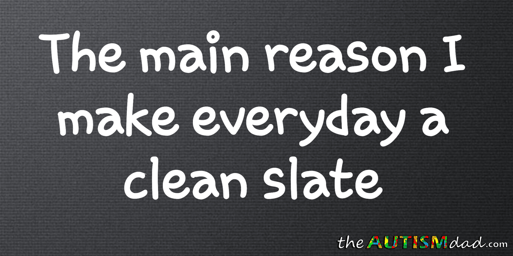 The main reason I make everyday a clean slate