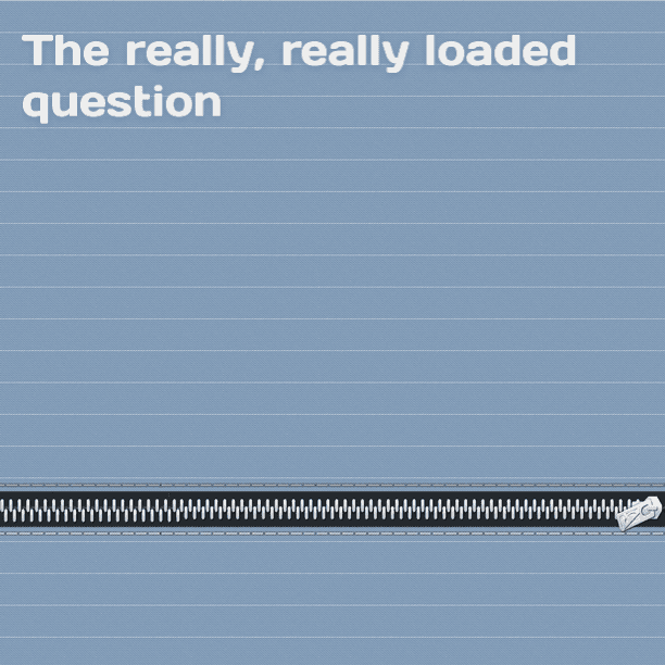 The really, really loaded question