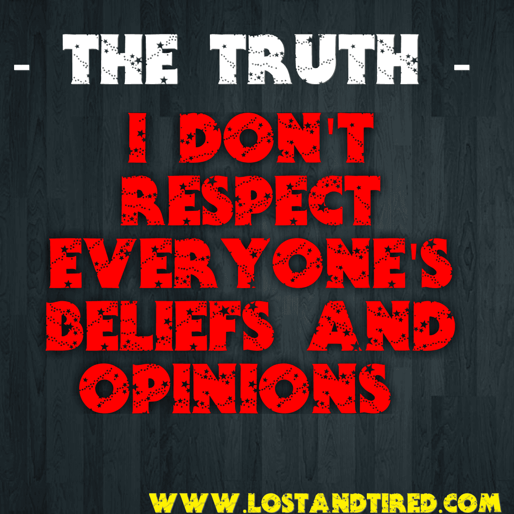 The Truth - I don't respect everyone's beliefs, thoughts or opinions