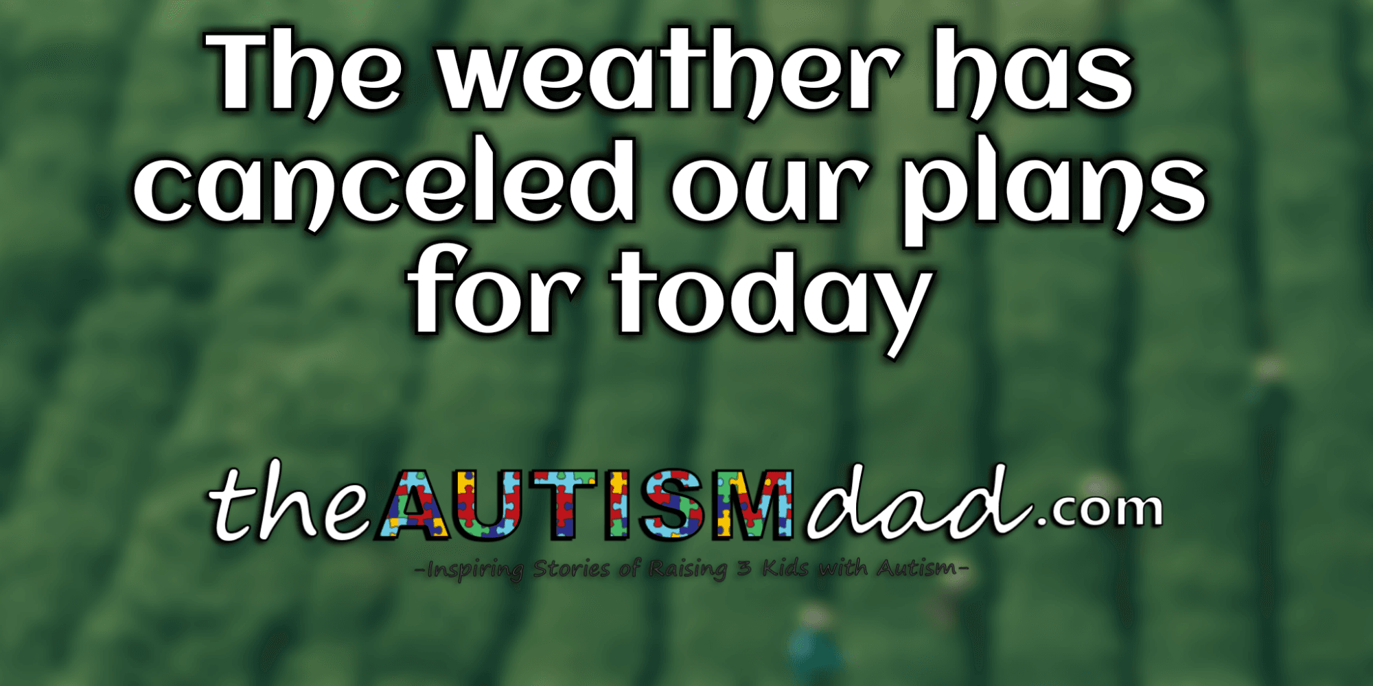 The weather has canceled our plans for today