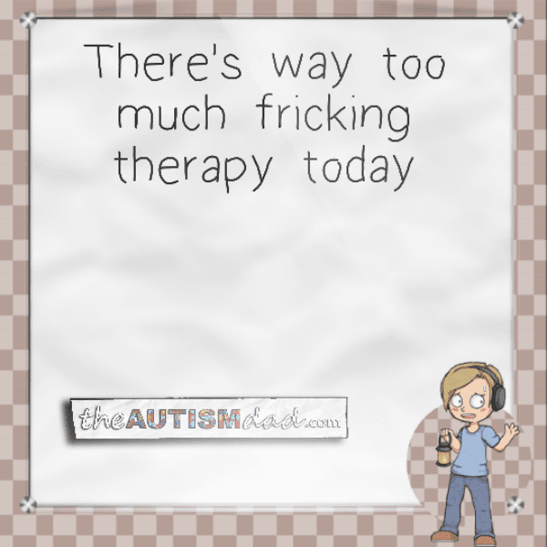 There's way too much fricking therapy today
