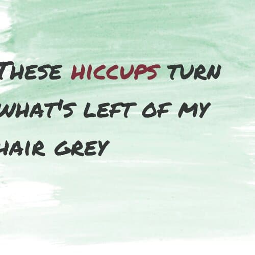 These little "hiccups" turn what's left of my hair grey