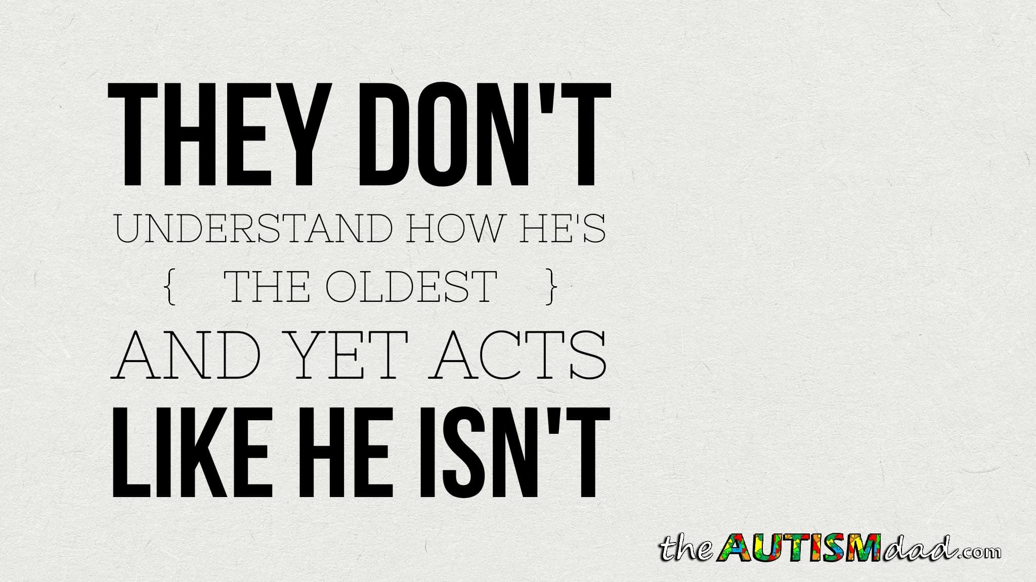 They don't understand how he's the oldest and yet acts like he isn't