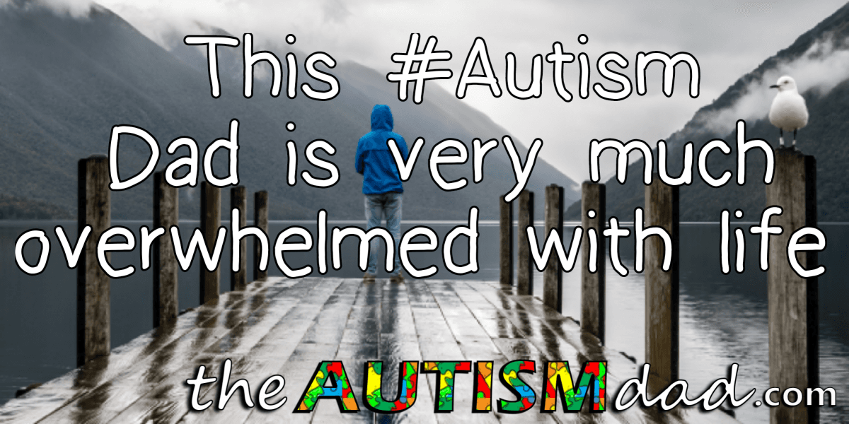 This #Autism Dad is very much overwhelmed with life