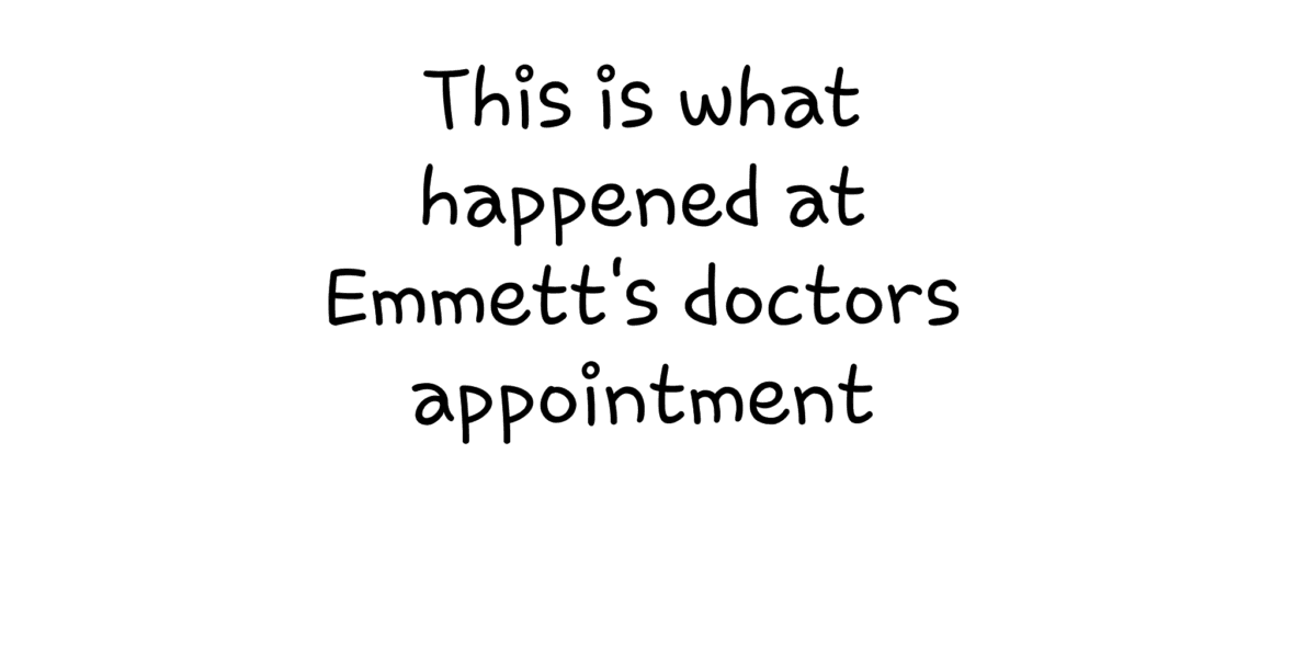 This is what happened at Emmett's doctors appointment