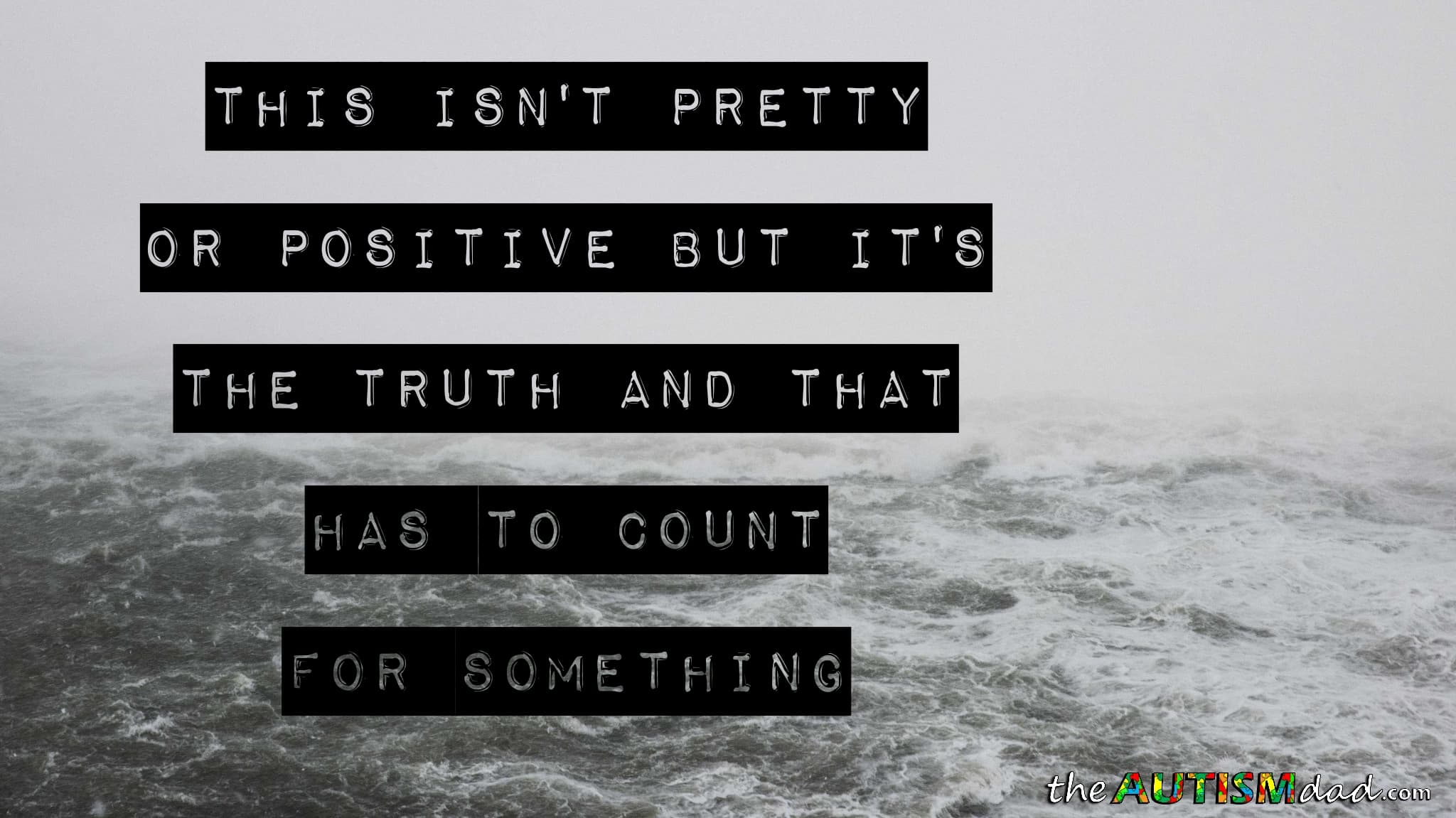 This isn't pretty or positive but it's the truth and that has to count for something